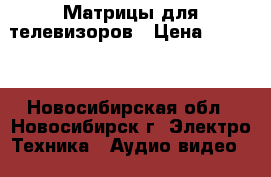 Матрицы для телевизоров › Цена ­ 3 500 - Новосибирская обл., Новосибирск г. Электро-Техника » Аудио-видео   . Новосибирская обл.